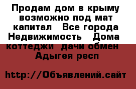 Продам дом в крыму возможно под мат.капитал - Все города Недвижимость » Дома, коттеджи, дачи обмен   . Адыгея респ.